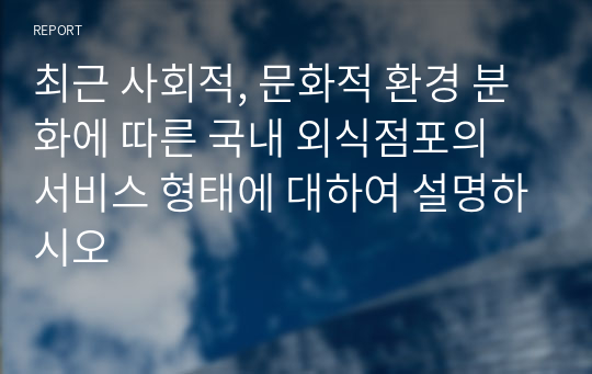 최근 사회적, 문화적 환경 분화에 따른 국내 외식점포의 서비스 형태에 대하여 설명하시오