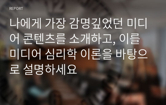 나에게 가장 감명깊었던 미디어 콘텐츠를 소개하고, 이를 미디어 심리학 이론을 바탕으로 설명하세요