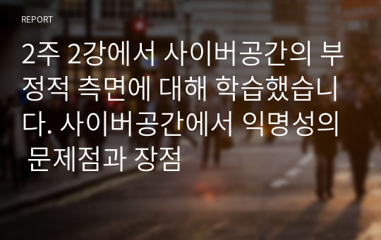 2주 2강에서 사이버공간의 부정적 측면에 대해 학습했습니다. 사이버공간에서 익명성의 문제점과 장점