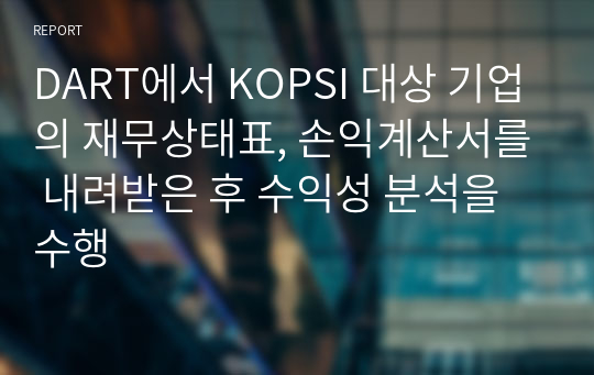 DART에서 KOPSI 대상 기업의 재무상태표, 손익계산서를 내려받은 후 수익성 분석을 수행