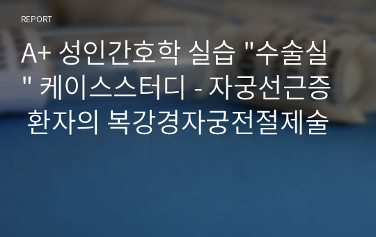 A+ 성인간호학 실습 &quot;수술실&quot; 케이스스터디 - 자궁선근증 환자의 복강경자궁전절제술