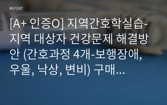 [A+ 인증O] 지역간호학실습-지역 대상자 건강문제 해결방안 (간호과정 4개-보행장애, 우울, 낙상, 변비) 구매하시면 후회 않으실거예요!!