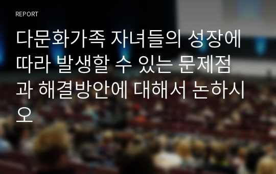 다문화가족 자녀들의 성장에 따라 발생할 수 있는 문제점과 해결방안에 대해서 논하시오