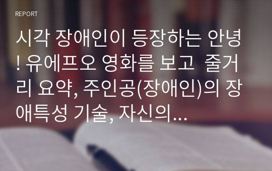 시각 장애인이 등장하는 안녕! 유에프오 영화를 보고  줄거리 요약, 주인공(장애인)의 장애특성 기술, 자신의 생각을 기술하시오.