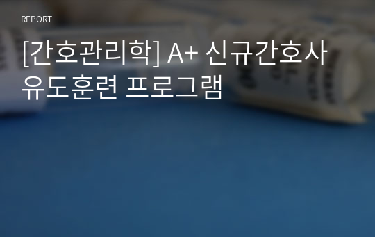 [간호관리학] A+ 신규간호사 유도훈련 프로그램