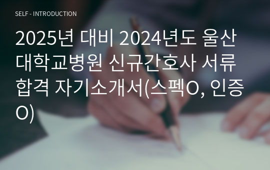 2025년 대비 2024년도 울산대학교병원 신규간호사 서류 합격 자기소개서(스펙O, 인증O)