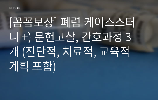 [꼼꼼보장] 폐렴 케이스스터디 +) 문헌고찰, 간호과정 3개 (진단적, 치료적, 교육적 계획 포함)