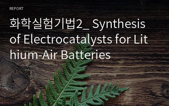 화학실험기법2_ Synthesis of Electrocatalysts for Lithium-Air Batteries