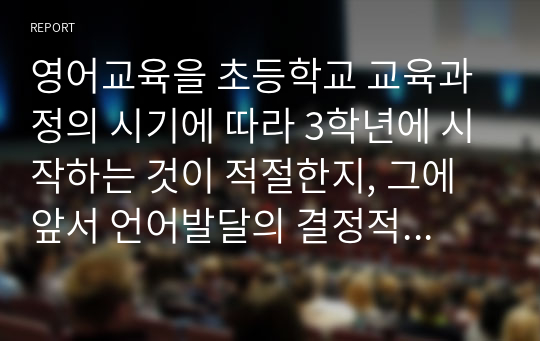 영어교육을 초등학교 교육과정의 시기에 따라 3학년에 시작하는 것이 적절한지, 그에 앞서 언어발달의 결정적 시기인 유아기에 사교육을 통해 조기교육을 시키는 것이 바람직한지 찬반의 입장에서 토론하시오.