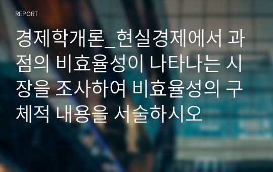 경제학개론_현실경제에서 과점의 비효율성이 나타나는 시장을 조사하여 비효율성의 구체적 내용을 서술하시오