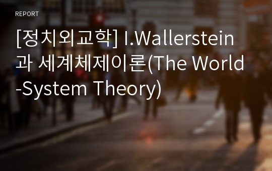 [정치외교학] I.Wallerstein과 세계체제이론(The World-System Theory)