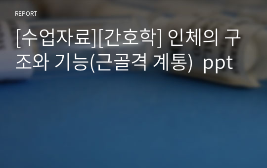 [수업자료][간호학] 인체의 구조와 기능(근골격 계통)  ppt