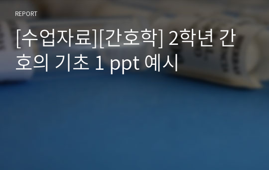 [수업자료][간호학] 2학년 간호의 기초 1 ppt 예시