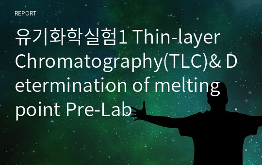 유기화학실험1 Exp1. Thin-layer Chromatography(TLC)&amp; Determination of melting point Pre-Lab