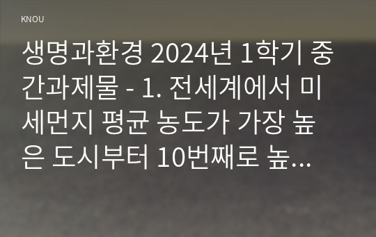 생명과환경 2024년 1학기 중간과제물 - 1. 전세계에서 미세먼지 평균 농도가 가장 높은 도시부터 10번째로 높은 도시까지를 조사하고 그 원인을 찾아보시오.