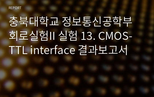 충북대학교 정보통신공학부 회로실험II 실험 13. CMOS-TTL interface 결과보고서