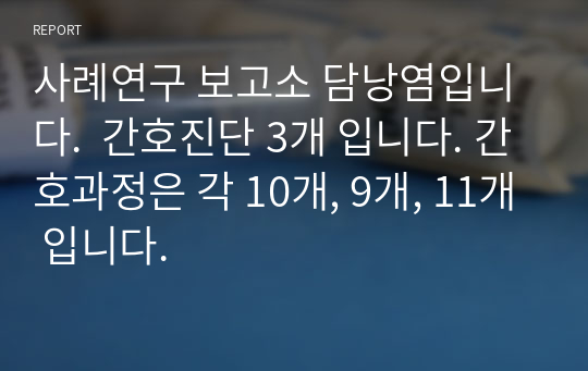 사례연구 보고소 담낭염입니다.  간호진단 3개 입니다. 간호과정은 각 10개, 9개, 11개 입니다.