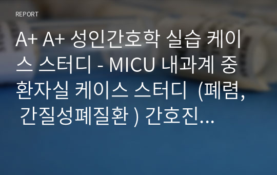 A+ A+ 성인간호학 실습 케이스 스터디 - MICU 내과계 중환자실 (폐렴, 간질성폐질환 ) 케이스 스터디  간호진단 5개 간호과정 3개