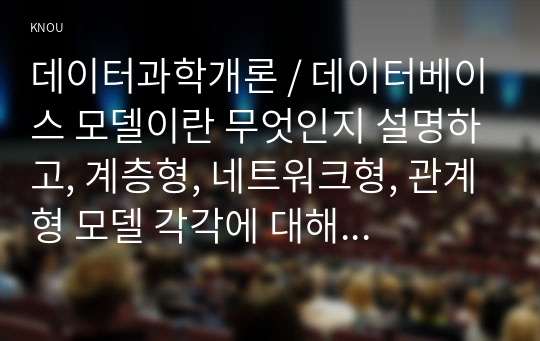 데이터과학개론 / 데이터베이스 모델이란 무엇인지 설명하고, 계층형, 네트워크형, 관계형 모델 각각에 대해 교재 외의 사례를 들어 설명하시오 / 데이터 품질관리의 미흡할 때 발생할 수 있는 문제에 대해 약술하고 이러한 문제가 발생한 실제 사례를 조사하여 기술하시오.