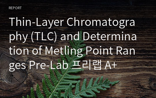 Thin-Layer Chromatography (TLC) and Determination of Metling Point Ranges Pre-Lab 프리랩 A+