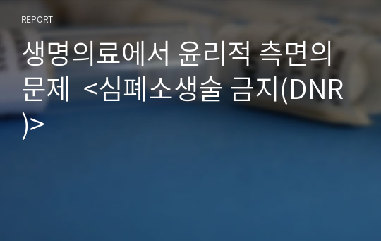 생명의료에서 윤리적 측면의 문제  &lt;심폐소생술 금지(DNR)&gt;