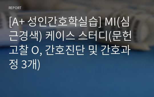 [A+ 성인간호학실습] MI(심근경색) 케이스 스터디(문헌고찰 O, 간호진단 및 간호과정 3개)