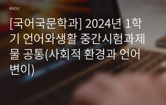 [국어국문학과] 2024년 1학기 언어와생활 중간시험과제물 공통(사회적 환경과 언어 변이)