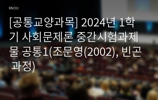 [공통교양과목] 2024년 1학기 사회문제론 중간시험과제물 공통1(조문영(2002), 빈곤 과정)