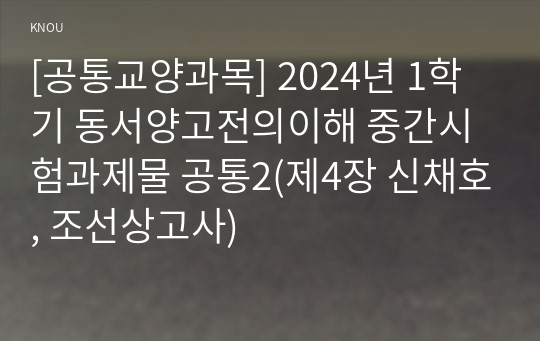 [공통교양과목] 2024년 1학기 동서양고전의이해 중간시험과제물 공통2(제4장 신채호, 조선상고사)