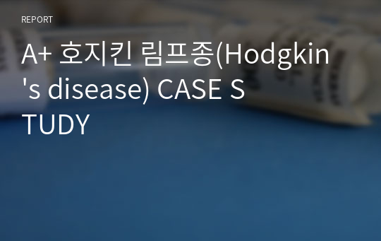 A+ 호지킨 림프종(Hodgkin&#039;s disease) CASE STUDY