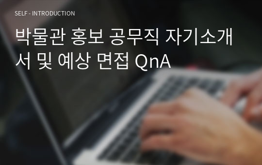 박물관 홍보 공무직 자기소개서 및 예상 면접 QnA