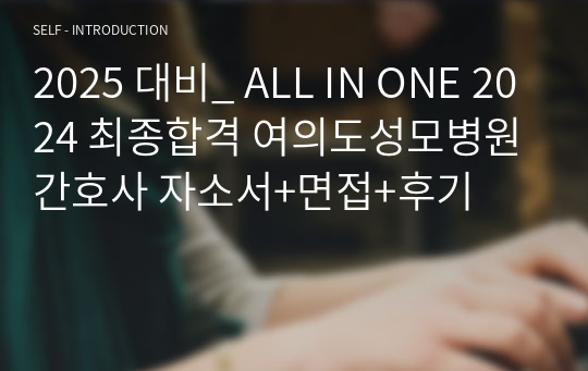 2025 대비_ ALL IN ONE 2024 최종합격 여의도성모병원 간호사 자소서+면접+후기