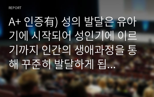 A+ 인증有) 성의 발달은 유아기에 시작되어 성인기에 이르기까지 인간의 생애과정을 통해 꾸준히 발달하게 됩니다. 성의식의 발달 과정에서 각 발달 단계에 따른 수행과업이 지체되었을 때 나타날 수 있는 다양한 성태도나 성행동에 대해 정리해봅시다.