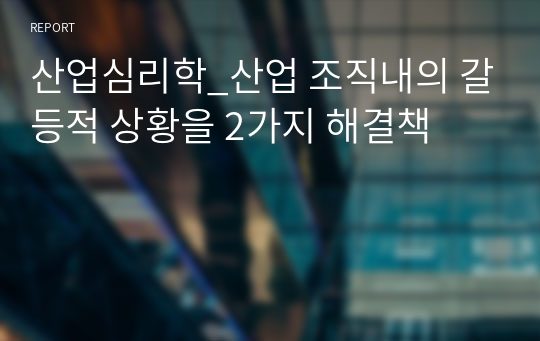 산업심리학_산업 조직내의 갈등적 상황을 2가지 해결책