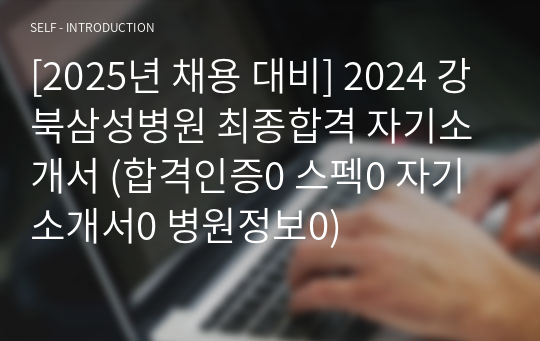 [2025년 채용 대비] 2024 강북삼성병원 최종합격 자기소개서 (합격인증0 스펙0 자기소개서0 병원정보0)