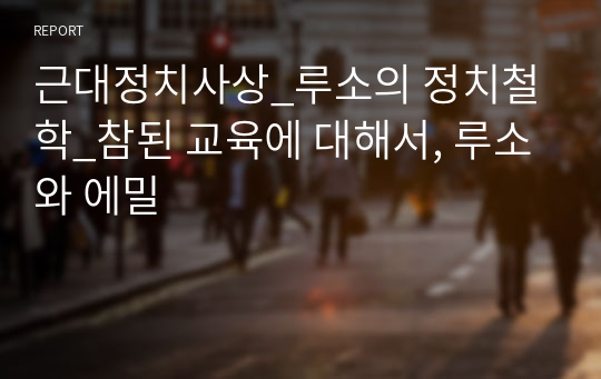 근대정치사상_루소의 정치철학_참된 교육에 대해서, 루소와 에밀