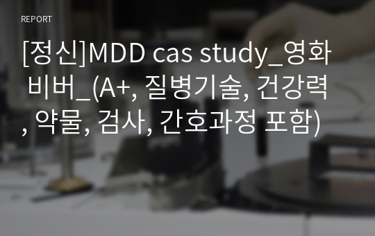 [정신]MDD cas study_영화 비버_(A+, 질병기술, 건강력, 약물, 검사, 간호과정 포함)