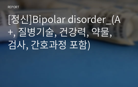 [정신]Bipolar disorder_(A+, 질병기술, 건강력, 약물, 검사, 간호과정 포함)