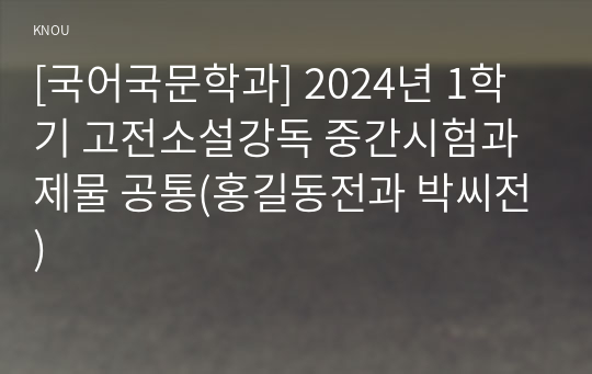 [국어국문학과] 2024년 1학기 고전소설강독 중간시험과제물 공통(홍길동전과 박씨전)