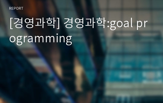 [경영과학] 경영과학:goal programming