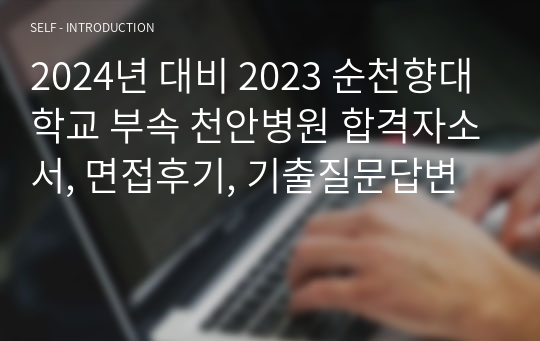 2024년 대비 2023 순천향대학교 부속 천안병원 합격자소서, 면접후기, 기출질문답변