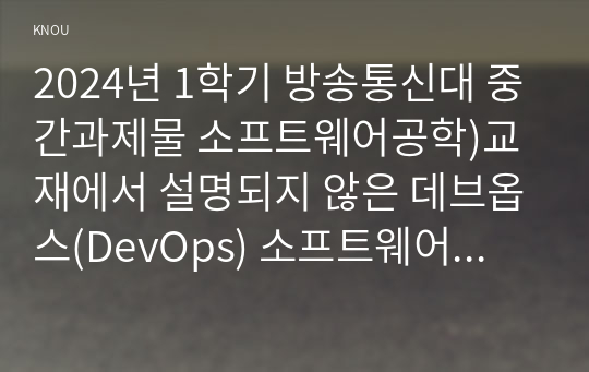 2024년 1학기 방송통신대 중간과제물 소프트웨어공학)교재에서 설명되지 않은 데브옵스(DevOps) 소프트웨어 개발 방법에 관해 조사하라 일정 계획을 위해 작성한 CPM 네트워크가 다음과 같다 임계 경로 프로젝트 완료에 필요한 최소 기간 등