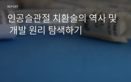 &lt;현역의대생&gt; 인공슬관절 치환술의 역사 및 개발 원리 탐색하기_탐구보고서_의학(세특)