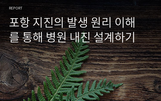 &lt;현역의대생&gt; 지진발생 원리이해를 통해 병원 내진설계하기_탐구보고서_지구과학(세특)