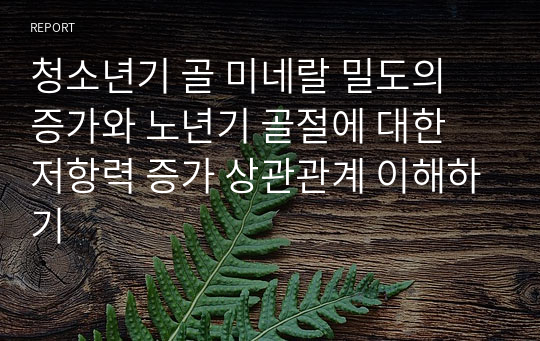 &lt;현역의대생&gt; 청소년기 골 미네랄 밀도의 증가와 노년기 골절에 대한 저항력 증가 상관관계_탐구보고서_의학(세특)