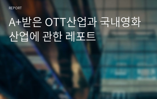 A+받은 OTT산업과 국내영화산업에 관한 레포트