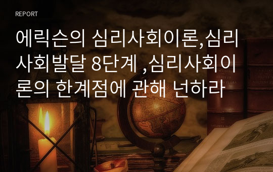 에릭슨의 심리사회이론,심리사회발달 8단계 ,심리사회이론의 한계점에 관해 넌하라