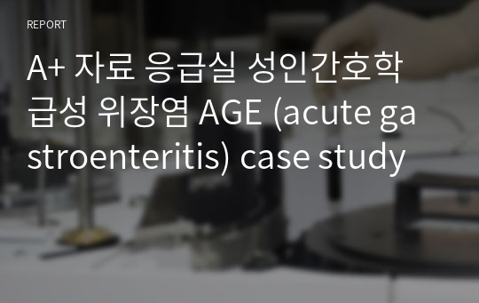 A+ 자료 응급실 성인간호학 급성 위장염 AGE (acute gastroenteritis) case study