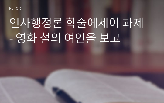 인사행정론 학술에세이 과제 - 영화 철의 여인을 보고