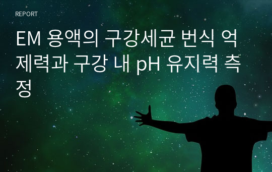 &lt;현역의대생&gt; EM 용액의 구강세균 번식 억제력과 구강 내 pH 유지력 측정_탐구보고서_동아리(세특)